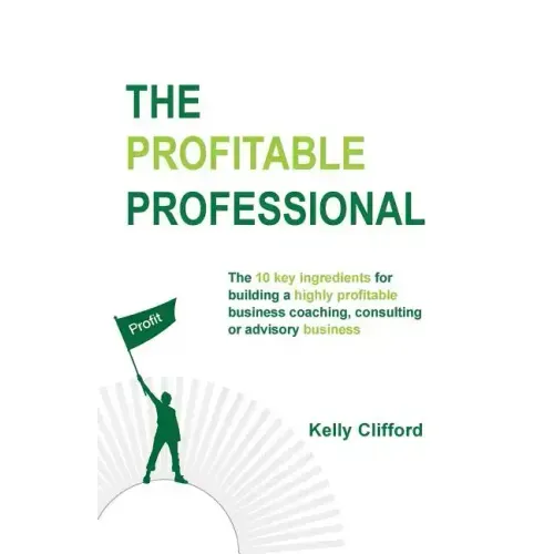 The Profitable Professional: The 10 key ingredients for building a highly profitable business coaching, consulting or advisory business.