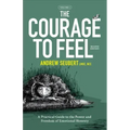 The Courage to Feel: A Practical Guide to the Power and Freedom of Emotional Honesty