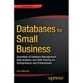 Databases for Small Business: Essentials of Database Management, Data Analysis, and Staff Training for Entrepreneurs and Professionals