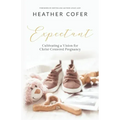 Expectant: Cultivating a Vision for Christ-Centered Pregnancy
