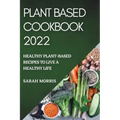Plant Based Cookbook 2022: Healthy Plant-Based Recipes to Live a Healthy Life