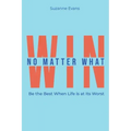 Win No Matter What: Be the Best When Life is at Its Worst.