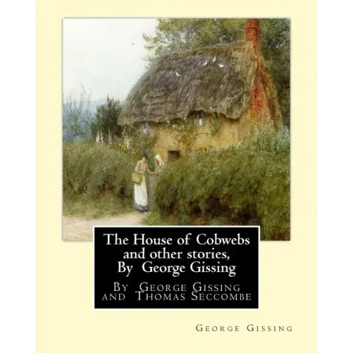 The House of Cobwebs and other stories, By George Gissing: An introductory survey by Thomas Seccombe (1866-1923) was a miscellaneous English writer.
