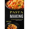 Pasta Making: Welcome to Pasta World (Pasta Cookbook With Easy Recipes & Fresh Pasta)