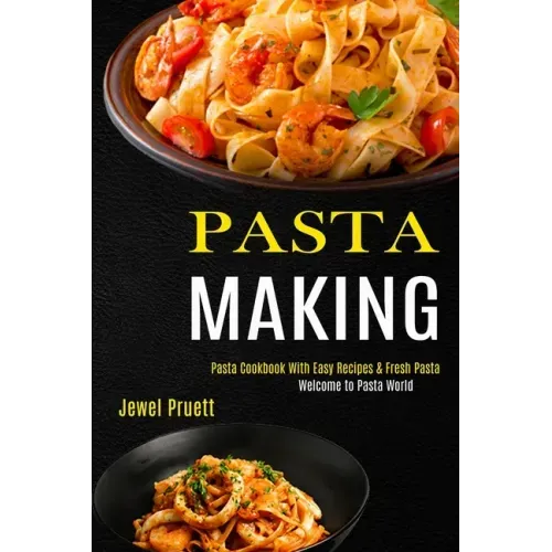 Pasta Making: Welcome to Pasta World (Pasta Cookbook With Easy Recipes & Fresh Pasta)