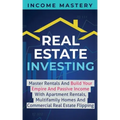 Real Estate Investing: Master Rentals And Build Your Empire And Passive Income With Apartment Rentals, Multifamily Homes And Commercial Real