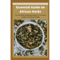 Essential Guide on African Herbs: The Complete Healing Remedies for Immunity, Vitality, and Optimal Health
