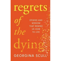 Regrets of the Dying: Stories and Wisdom That Remind Us How to Live