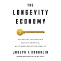 The Longevity Economy: Unlocking the World's Fastest-Growing, Most Misunderstood Market