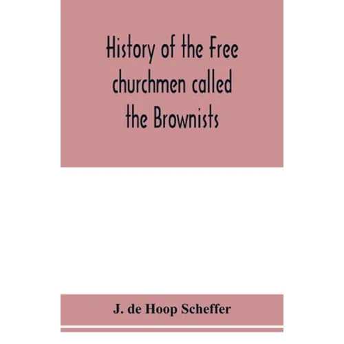 History of the Free churchmen called the Brownists, Pilgrim fathers and Baptists in the Dutch republic, 1581-1701