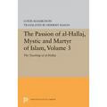 The Passion of Al-Hallaj, Mystic and Martyr of Islam, Volume 3: The Teaching of Al-Hallaj