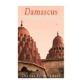Damascus: The History and Legacy of the Syrian Capital from Antiquity to Today