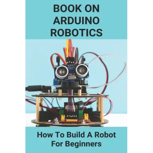 Book On Arduino Robotics: How To Build A Robot For Beginners: Build A Robot At Home