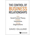 Control of Business Relationships, The: How Social Control Theory Explains Interactions Among Organizations