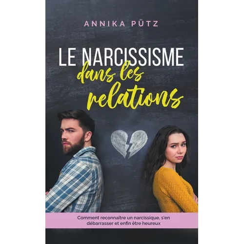 Le narcissisme dans les relations: Comment reconnaître un narcissique, s'en débarrasser et enfin être heureux