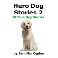 Hero Dog Stories 2: 18 More True Stories of Amazing Dogs