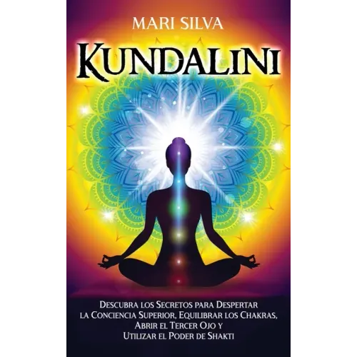 Kundalini: Descubra los secretos para despertar la conciencia superior, equilibrar los chakras, abrir el tercer ojo y utilizar el poder de Shakti