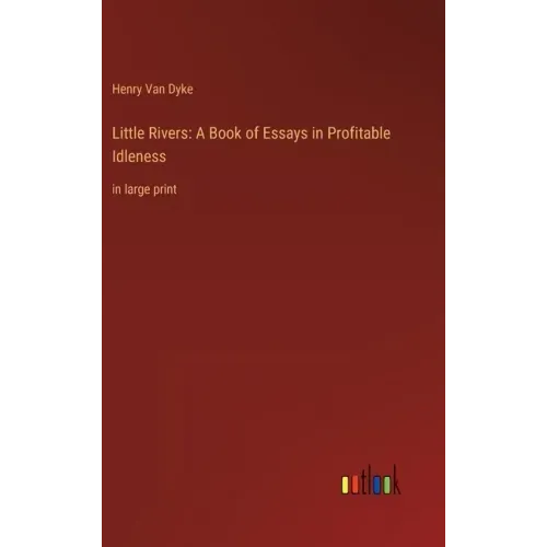 Little Rivers: A Book of Essays in Profitable Idleness: in large print