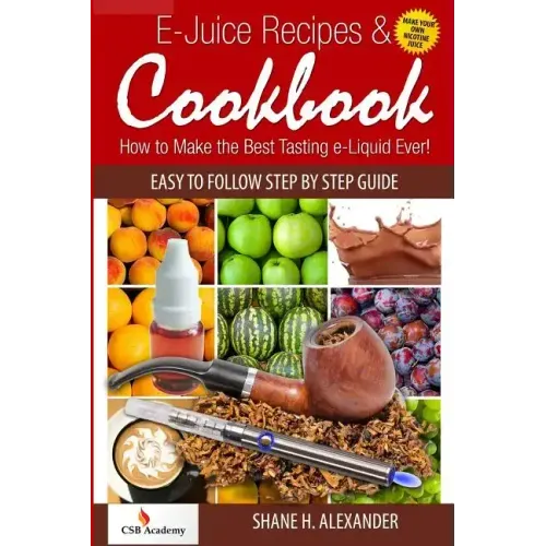 E-Juice Recipes & Cookbook: How to Make the Best Tasting e-Liquid Ever!