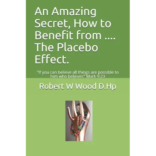 An Amazing Secret, How to Benefit from .... The Placebo Effect.: If you can believe all things are possible to him who believes Mark 9:23