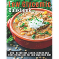 Low Glycemic Cookbook: 200+Breakfast, Lunch, Dinner and Dessert Recipes for Low Glycemic Diet