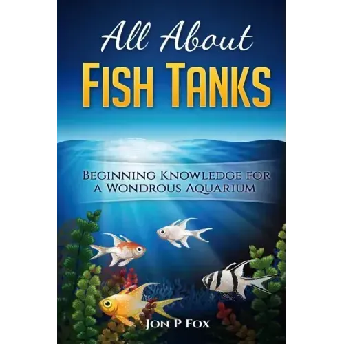 All About Fish Tanks: Beginning Knowledge for the Wondrous Aquarium
