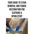 Your Guide to Stain Removal and Fabric Restoration for Clothing & Upholstery: DIY Techniques for Pre-Treating, Spot Cleaning, Deodorizing, Bleaching a