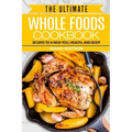 Whole Foods Diet: The Ultimate Whole Foods Cookbook - 30 Days to a New You, Health, and Body
