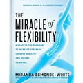 The Miracle of Flexibility: A Head-To-Toe Program to Increase Strength, Improve Mobility, and Become Pain Free