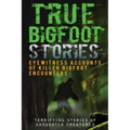 True Bigfoot Stories: Eyewitness Accounts Of Killer Bigfoot Encounters: Terrifying Stories Of Sasquatch Creatures