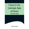 A Journey to Crete, Costantinople, Naples and Florence: Three Months Abroad