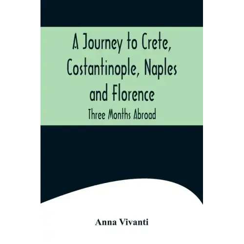 A Journey to Crete, Costantinople, Naples and Florence: Three Months Abroad