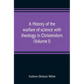 A history of the warfare of science with theology in Christendom (Volume I)