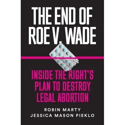 The End of Roe V. Wade: Inside the Right's Plan to Destroy Legal Abortion