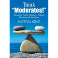 Think "Moderates!": Recasting Public Debate to Feature Moderates & Solutions