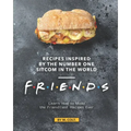 Recipes Inspired by the Number One Sitcom in The World - Friends: Learn How to Make the Friendliest Recipes Ever