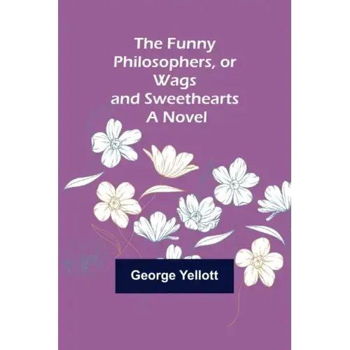 The Funny Philosophers, or Wags and Sweethearts. A Novel