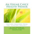 An Edgar Cayce Health Primer: Natural Remedies from the "Sleeping Prophet"