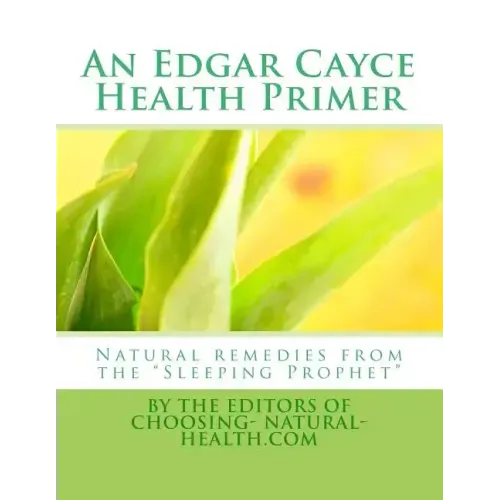 An Edgar Cayce Health Primer: Natural Remedies from the "Sleeping Prophet"