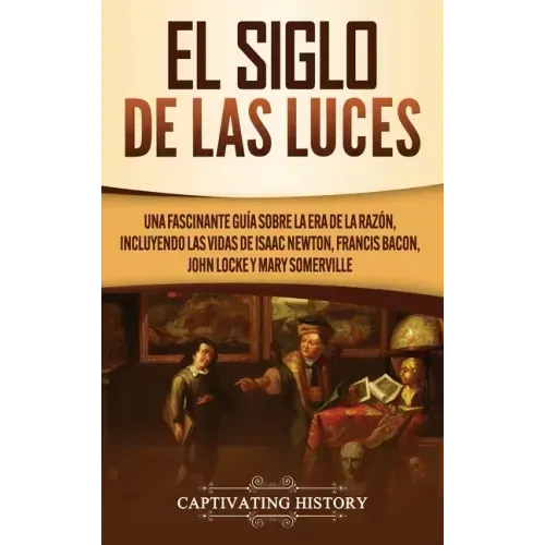El Siglo de las Luces: Una Fascinante Guía sobre la Era de la Razón, incluyendo las vidas de Isaac Newton, Francis Bacon, John Locke y Mary Somerville