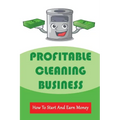 Profitable Cleaning Business: How To Start And Earn Money: How To Start A Cleaning Business
