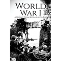 World War I: A History From Beginning to End
