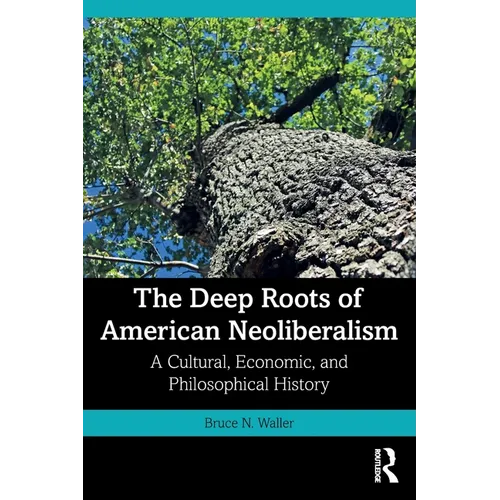 The Deep Roots of American Neoliberalism: A Cultural, Economic, and Philosophical History