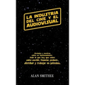 La Industria del Cine y el Audiovisual: Verdades y mentiras sobre su funcionamiento: todo lo que hay que saber sobre escribir, financiar, producir, di
