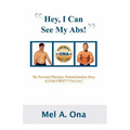 Hey, I Can See My Abs!: My Personal Physique Transformation Story of Fad-Free Fat Loss!