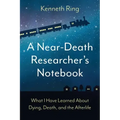 A Near-Death Researcher's Notebook: What I Have Learned About Dying, Death, and the Afterlife