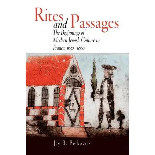 Rites and Passages: The Beginnings of Modern Jewish Culture in France, 1650-1860