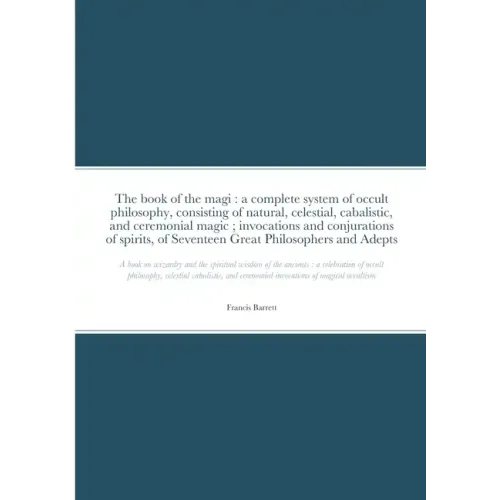 The book of the magi: a complete system of occult philosophy, consisting of natural, celestial, cabalistic, and ceremonial magic; invocation