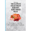 The Ultimate Collection of Dash Diet Slow Cooker Meals: Every Day is a New Day with this Innovative Cookbook