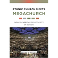 Ethnic Church Meets Megachurch: Indian American Christianity in Motion
